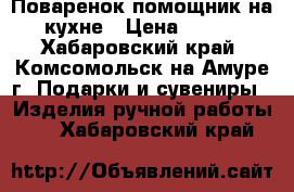 Поваренок помощник на кухне › Цена ­ 300 - Хабаровский край, Комсомольск-на-Амуре г. Подарки и сувениры » Изделия ручной работы   . Хабаровский край